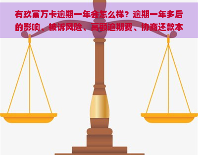 有玖富万卡逾期一年会怎么样？逾期一年多后的影响、被诉风险、高额逾期费、协商还款本金的可能性以及长期未的情况一探究竟！