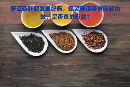 普洱茶肝解效果好吗，探究普洱茶的肝解功效：是否真的有效？