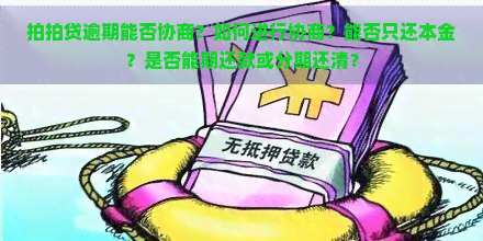 逾期能否协商？如何进行协商？能否只还本金？是否能期还款或分期还清？