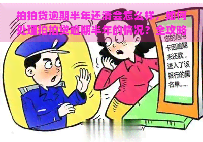 逾期半年还清会怎么样，如何处理逾期半年的情况？全攻略在此！