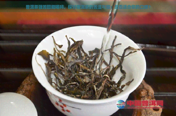 普洱茶强苦回能喝吗，探讨普洱茶的苦涩与甜：是否适合你的口感？