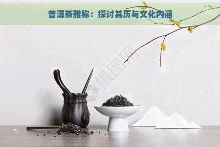 普洱茶雅称：探讨其历与文化内涵