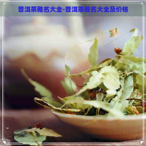 普洱茶雅名大全-普洱茶雅名大全及价格