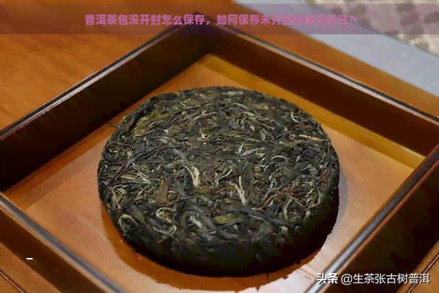 普洱茶包没开封怎么保存，如何保存未开封的普洱茶包？