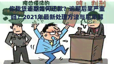 你我贷逾期如何还款？逾期后果严重吗？2021年最新处理方法与后果解析