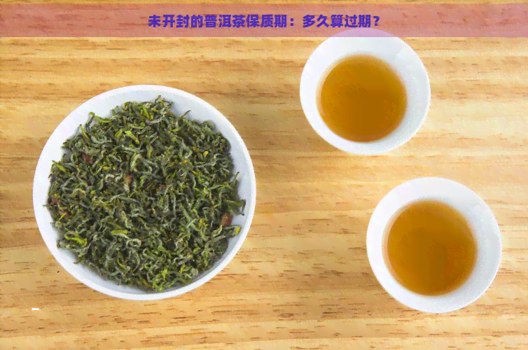 未开封的普洱茶保质期：多久算过期？