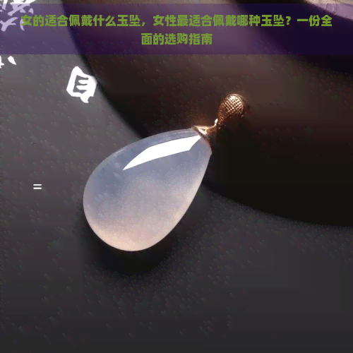 女的适合佩戴什么玉坠，女性最适合佩戴哪种玉坠？一份全面的选购指南