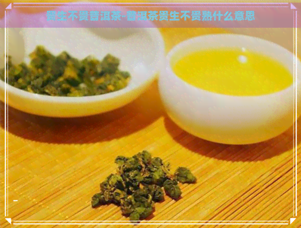 贵生不贵普洱茶-普洱茶贵生不贵熟什么意思