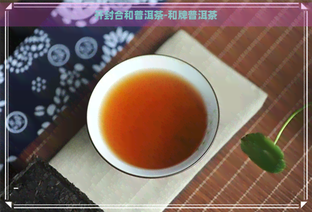 开封合和普洱茶-和牌普洱茶