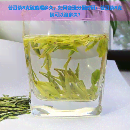 普洱茶8克碗能喝多久，如何合理分配时间：普洱茶8克碗可以泡多久？