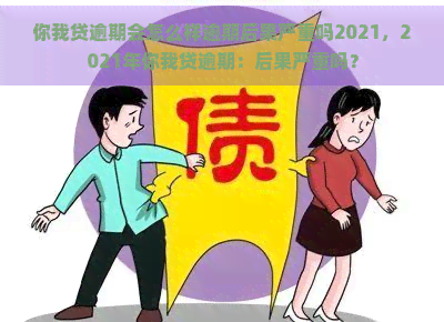 你我贷逾期会怎么样逾期后果严重吗2021，2021年你我贷逾期：后果严重吗？