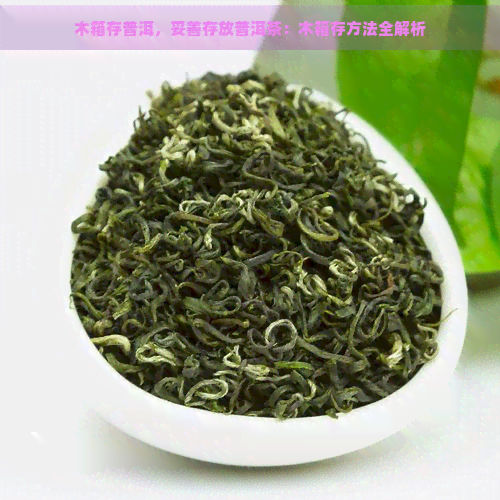 木箱存普洱，妥善存放普洱茶：木箱存方法全解析