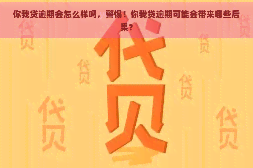 你我贷逾期会怎么样吗，警惕！你我贷逾期可能会带来哪些后果？