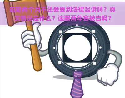 逾期两个月不还会受到法律起诉吗？真实情况是什么？逾期两年会被告吗？