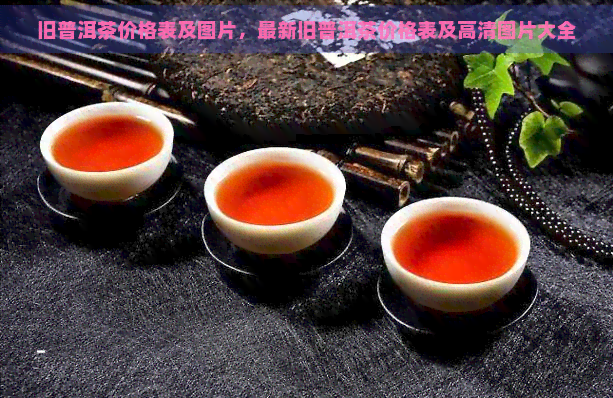 旧普洱茶价格表及图片，最新旧普洱茶价格表及高清图片大全