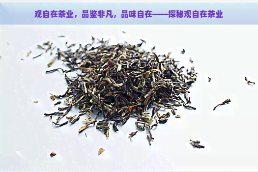 观自在茶业，品鉴非凡，品味自在——探秘观自在茶业