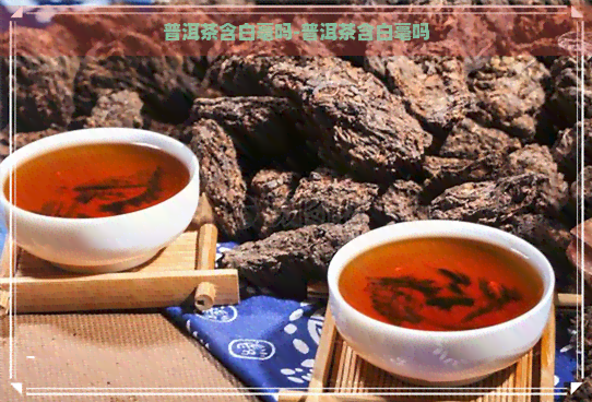 普洱茶含白毫吗-普洱茶含白毫吗