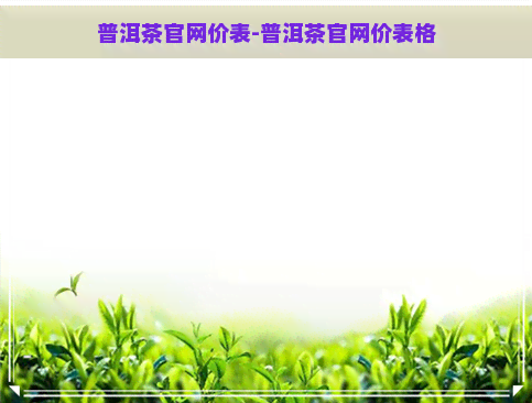 普洱茶官网价表-普洱茶官网价表格