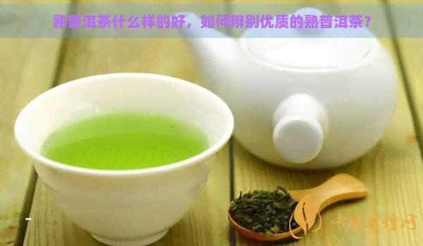 熟普洱茶什么样的好，如何辨别优质的熟普洱茶？