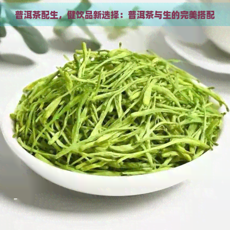 普洱茶配生，健饮品新选择：普洱茶与生的完美搭配