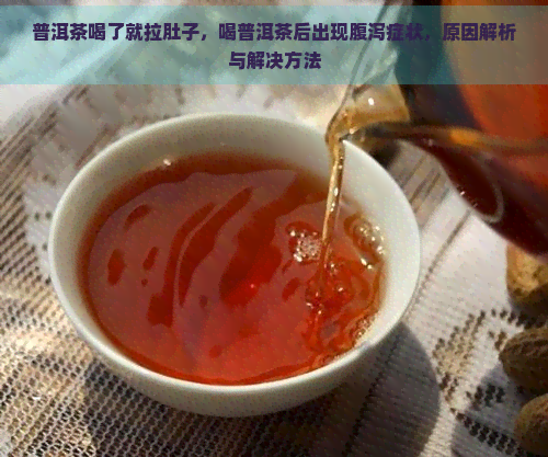 普洱茶喝了就拉肚子，喝普洱茶后出现腹泻症状，原因解析与解决方法