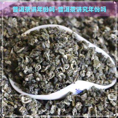 普洱茶讲年份吗-普洱茶讲究年份吗