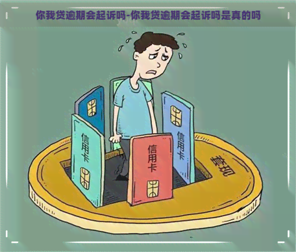 你我贷逾期会起诉吗-你我贷逾期会起诉吗是真的吗