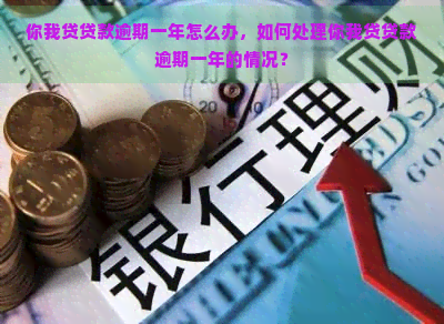 你我贷贷款逾期一年怎么办，如何处理你我贷贷款逾期一年的情况？