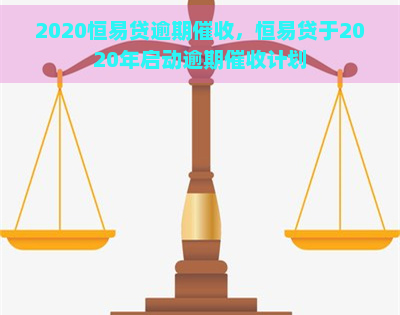 2020恒易贷逾期，恒易贷于2020年启动逾期计划