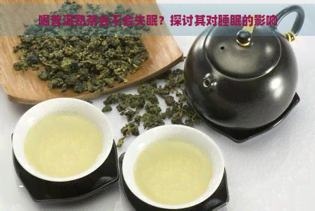 喝普洱熟茶会不会失眠？探讨其对睡眠的影响