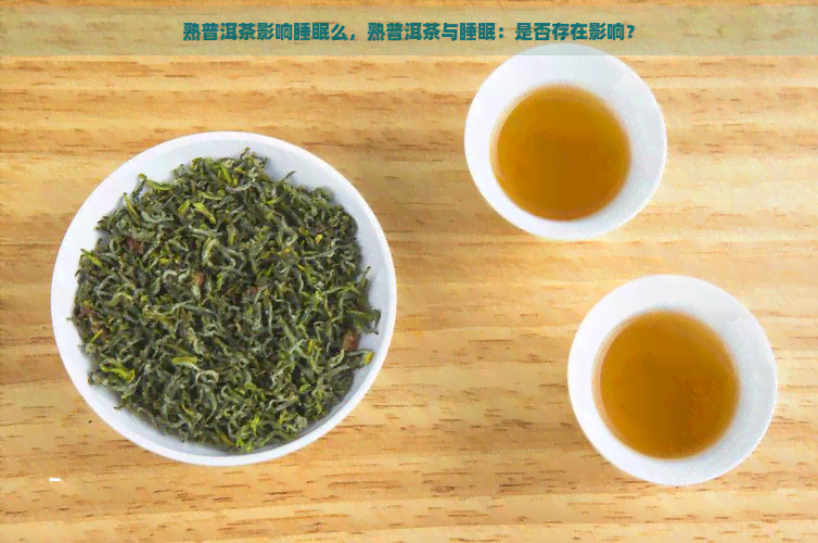 熟普洱茶影响睡眠么，熟普洱茶与睡眠：是否存在影响？