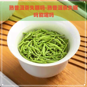 熟普洱茶失眠吗-熟普洱茶失眠吗能喝吗