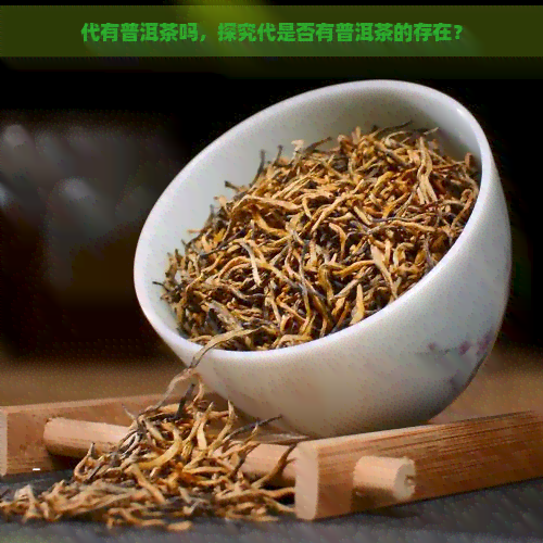 代有普洱茶吗，探究代是否有普洱茶的存在？