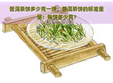 普洱茶饼多少克一饼，普洱茶饼的标准重量：每饼多少克？