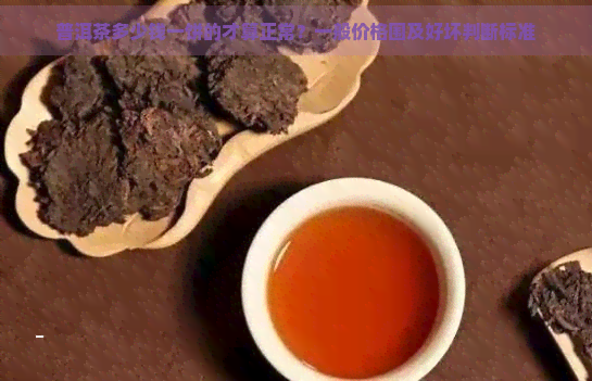 普洱茶多少钱一饼的才算正常？一般价格围及好坏判断标准