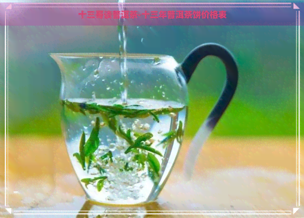 十三哥谈普洱茶-十三年普洱茶饼价格表