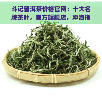 斗记普洱茶价格官网：十大名牌茶叶，官方旗舰店，冲泡指南及产品介绍