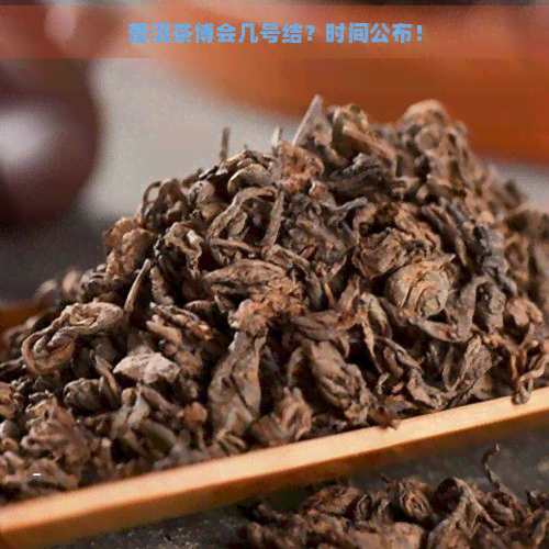 普洱茶博会几号结？时间公布！