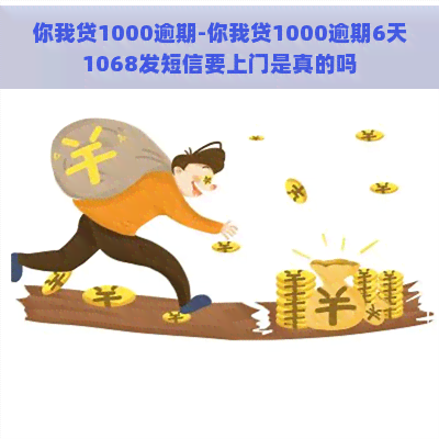 你我贷1000逾期-你我贷1000逾期6天1068发短信要上门是真的吗