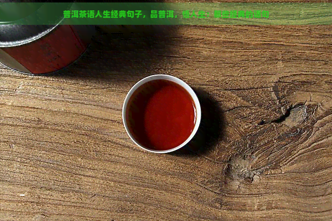 普洱茶语人生经典句子，品普洱，悟人生：那些经典的语句