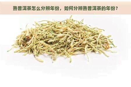 熟普洱茶怎么分辨年份，如何分辨熟普洱茶的年份？