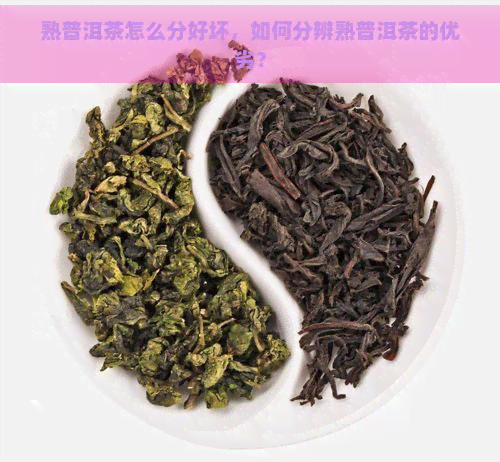 熟普洱茶怎么分好坏，如何分辨熟普洱茶的优劣？