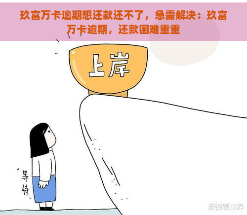 玖富万卡逾期想还款还不了，急需解决：玖富万卡逾期，还款困难重重