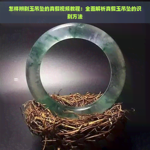 怎样辨别玉吊坠的真假视频教程：全面解析真假玉吊坠的识别方法