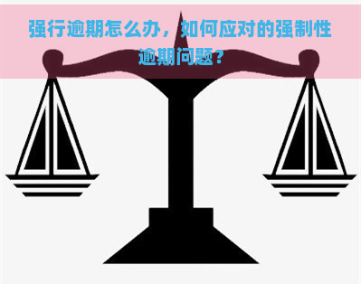 强行逾期怎么办，如何应对的强制性逾期问题？