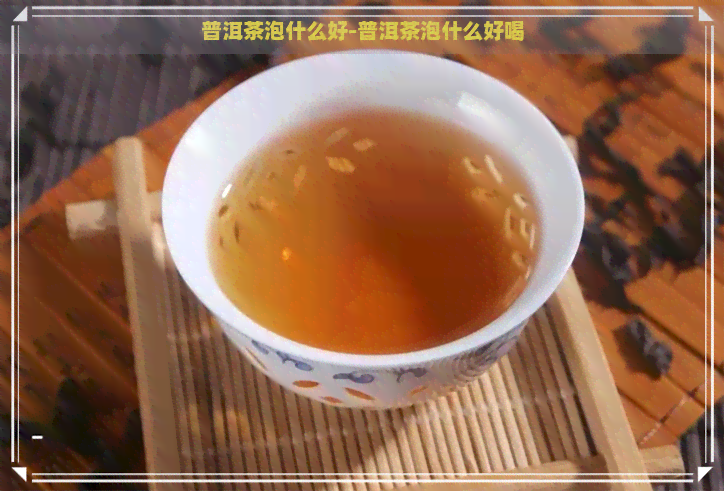 普洱茶泡什么好-普洱茶泡什么好喝