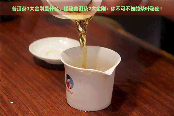 普洱茶7大金刚是什么，揭秘普洱茶7大金刚：你不可不知的茶叶秘密！