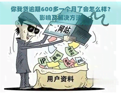 你我贷逾期600多一个月了会怎么样？影响及解决方法