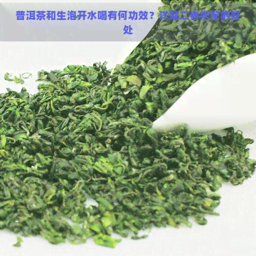 普洱茶和生泡开水喝有何功效？详解二者搭配的好处