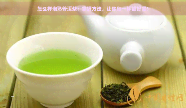 怎么样泡熟普洱茶：掌握方法，让你每一杯都好喝！